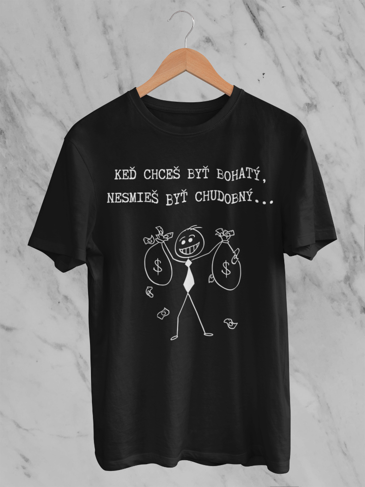 Keď chceš byť bohatý, nesmieš byť chudobný – tričko