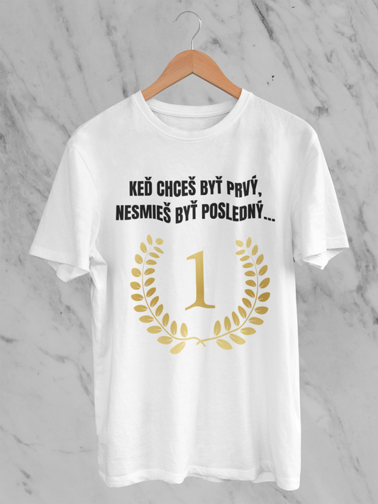 Keď chceš byť prvý, nesmieš byť posledný – tričko
